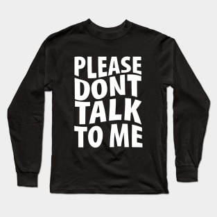 Please don't talk to me Long Sleeve T-Shirt